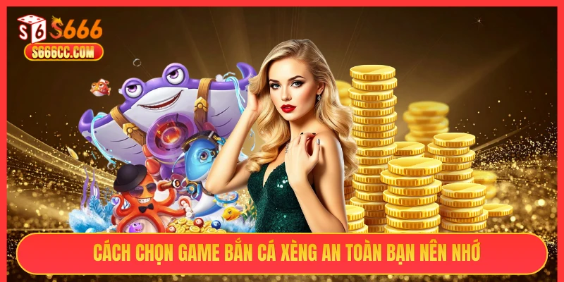 Cách chọn game bắn cá xèng an toàn bạn nên nhớ